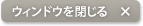 ウィンドウを閉じる